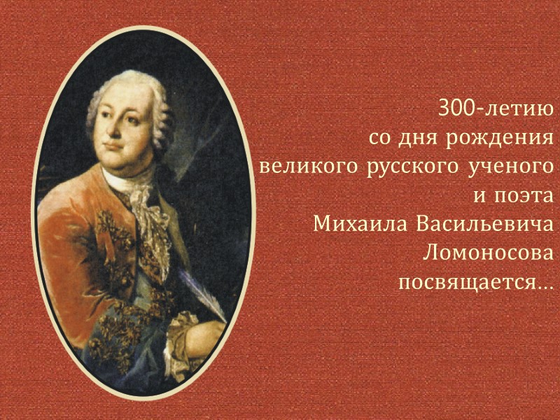 300-летию  со дня рождения великого русского ученого  и поэта Михаила Васильевича 